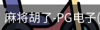 麻将胡了-PG电子(中国)官方网站·PGSoft